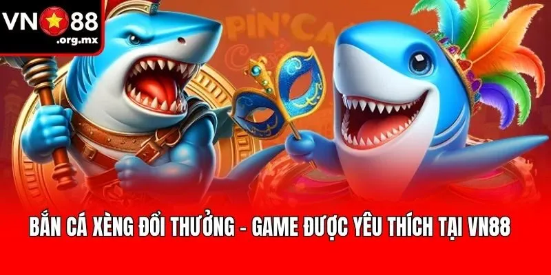 Bắn Cá Xèng Đổi Thưởng - Game Được Yêu Thích Tại VN88